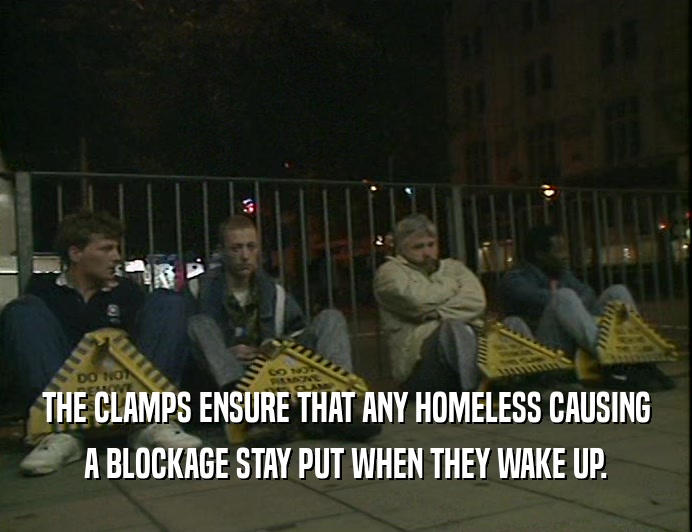 THE CLAMPS ENSURE THAT ANY HOMELESS CAUSING
 A BLOCKAGE STAY PUT WHEN THEY WAKE UP.
 