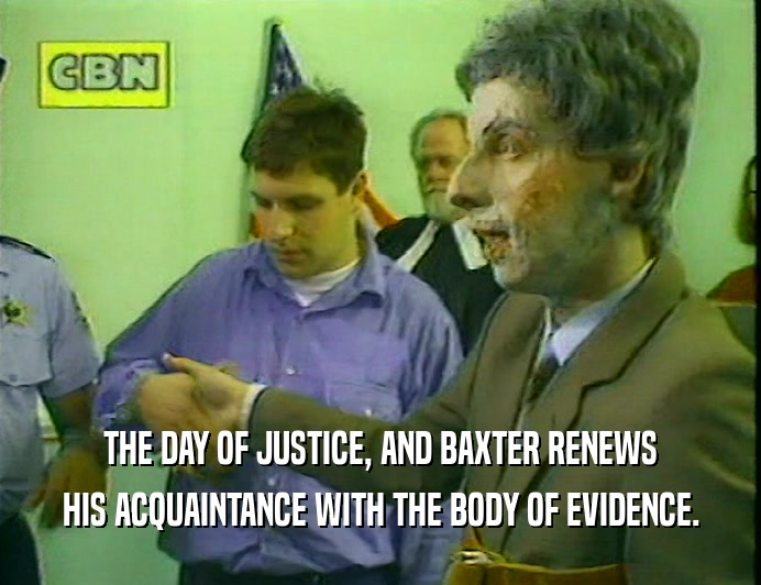THE DAY OF JUSTICE, AND BAXTER RENEWS
 HIS ACQUAINTANCE WITH THE BODY OF EVIDENCE.
 