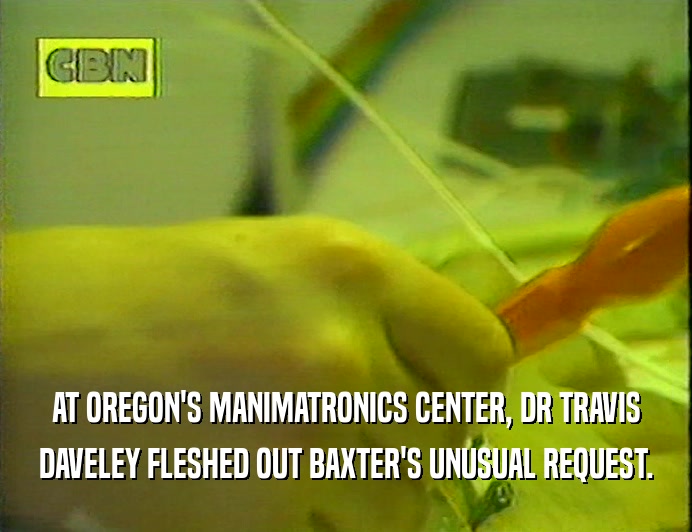 AT OREGON'S MANIMATRONICS CENTER, DR TRAVIS DAVELEY FLESHED OUT BAXTER'S UNUSUAL REQUEST. 