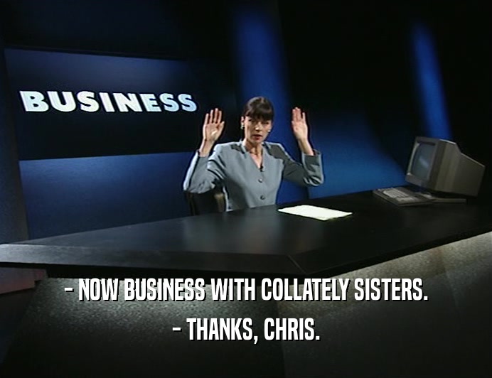 - NOW BUSINESS WITH COLLATELY SISTERS. - THANKS, CHRIS. 