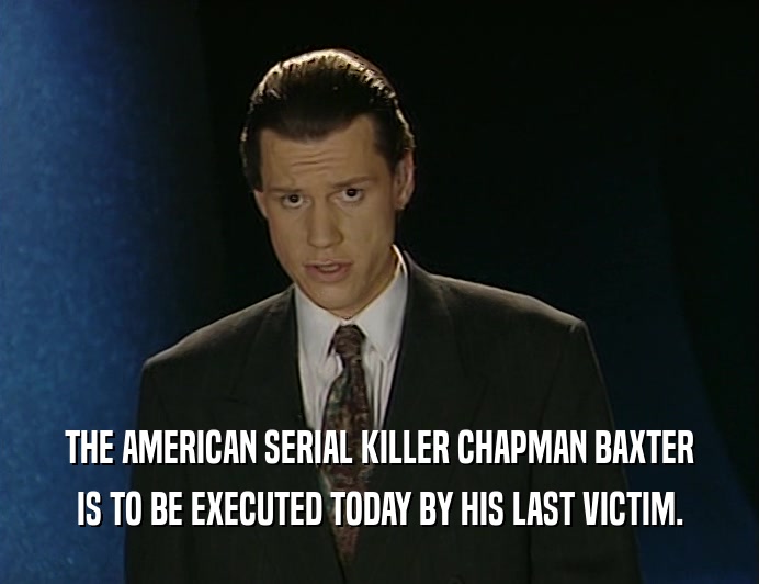 THE AMERICAN SERIAL KILLER CHAPMAN BAXTER
 IS TO BE EXECUTED TODAY BY HIS LAST VICTIM.
 