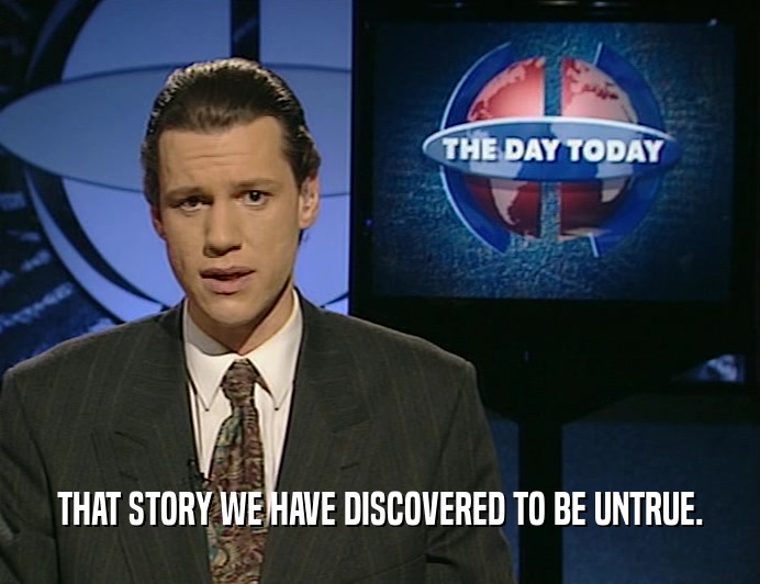 THAT STORY WE HAVE DISCOVERED TO BE UNTRUE.  