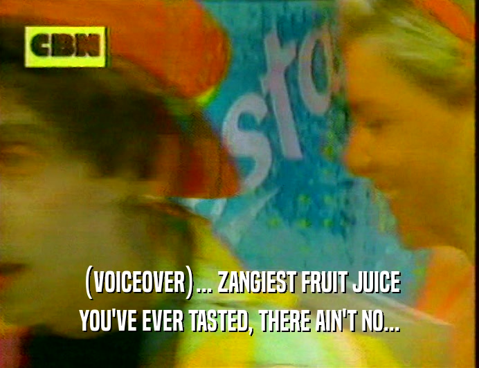 (VOICEOVER)... ZANGIEST FRUIT JUICE
 YOU'VE EVER TASTED, THERE AIN'T NO...
 