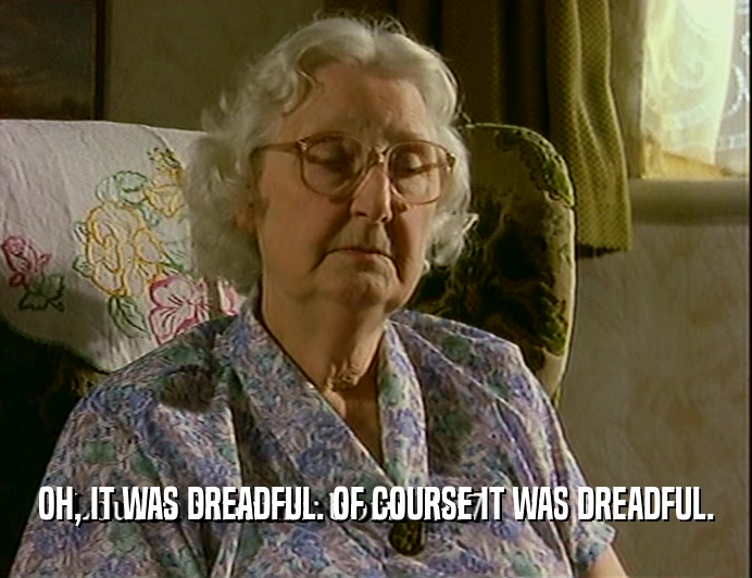 OH, IT WAS DREADFUL. OF COURSE IT WAS DREADFUL.  