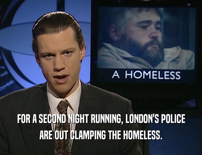 FOR A SECOND NIGHT RUNNING, LONDON'S POLICE
 ARE OUT CLAMPING THE HOMELESS.
 