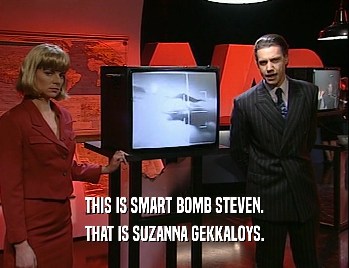 THIS IS SMART BOMB STEVEN.
 THAT IS SUZANNA GEKKALOYS.
 