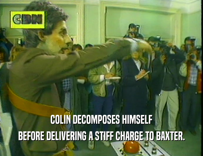 COLIN DECOMPOSES HIMSELF
 BEFORE DELIVERING A STIFF CHARGE TO BAXTER.
 