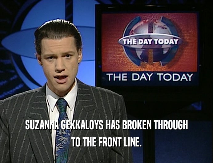 SUZANNA GEKKALOYS HAS BROKEN THROUGH TO THE FRONT LINE. 
