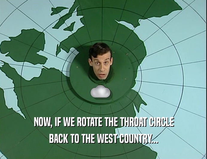 NOW, IF WE ROTATE THE THROAT CIRCLE BACK TO THE WEST COUNTRY... 