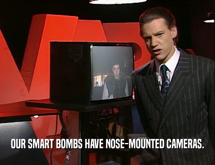 OUR SMART BOMBS HAVE NOSE-MOUNTED CAMERAS.  