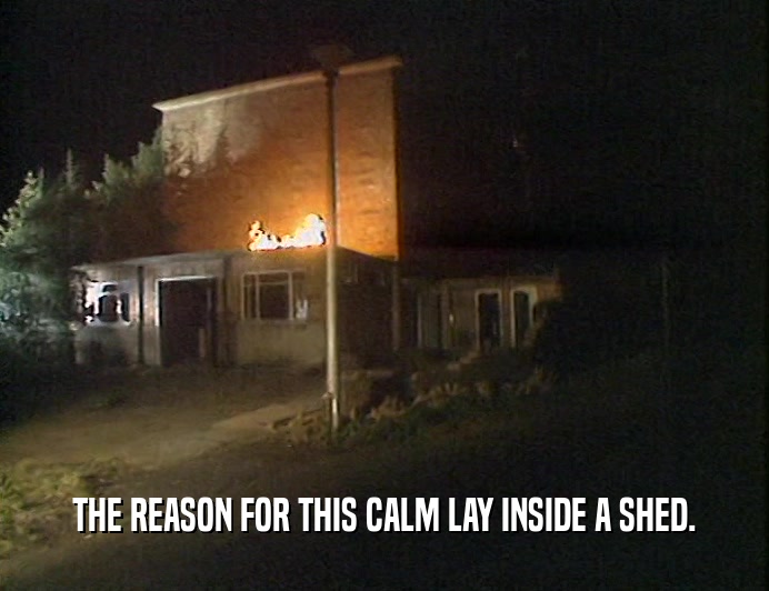 THE REASON FOR THIS CALM LAY INSIDE A SHED.  