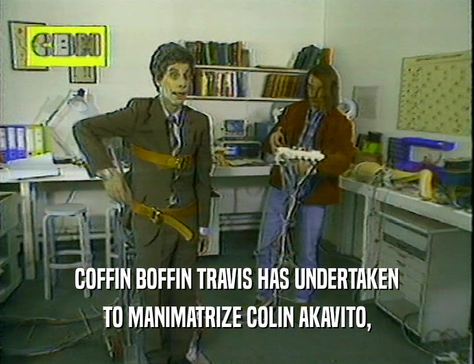 COFFIN BOFFIN TRAVIS HAS UNDERTAKEN
 TO MANIMATRIZE COLIN AKAVITO,
 