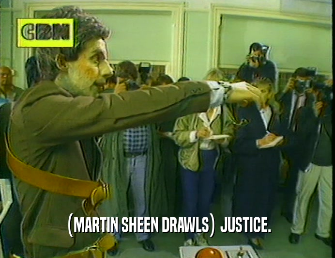 (MARTIN SHEEN DRAWLS) JUSTICE.
  