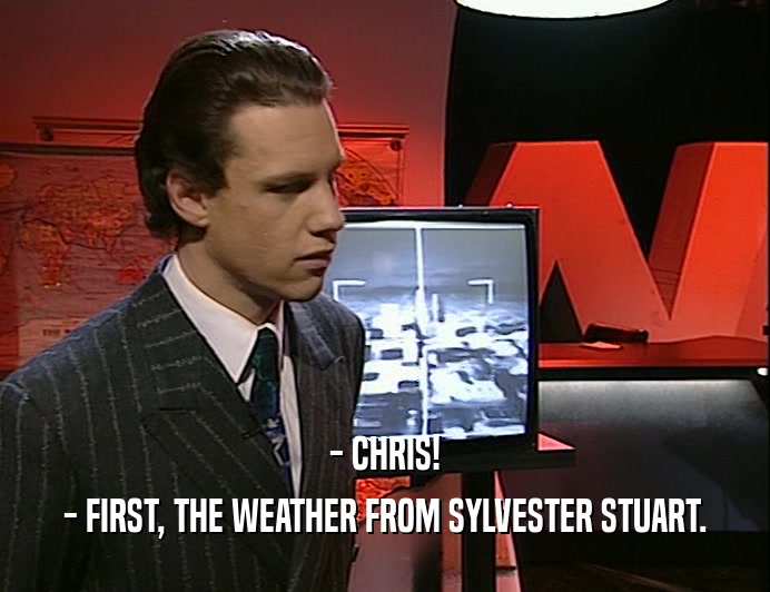 - CHRIS!
 - FIRST, THE WEATHER FROM SYLVESTER STUART.
 