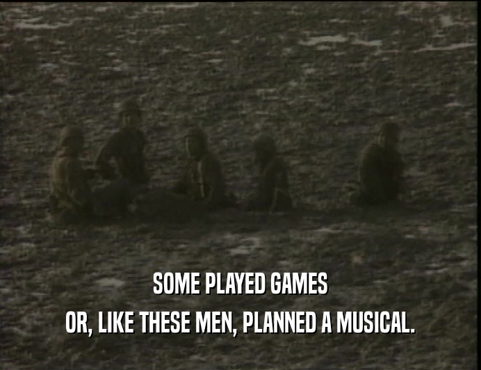 SOME PLAYED GAMES
 OR, LIKE THESE MEN, PLANNED A MUSICAL.
 