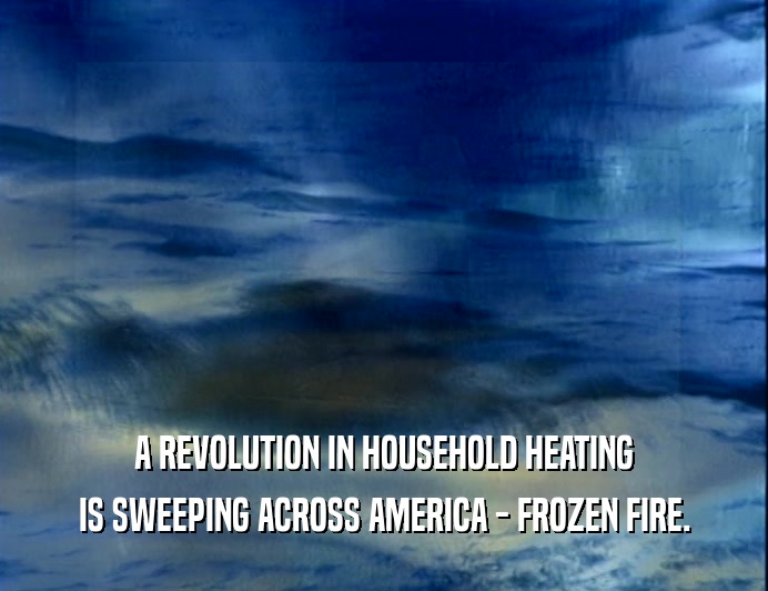 A REVOLUTION IN HOUSEHOLD HEATING
 IS SWEEPING ACROSS AMERICA - FROZEN FIRE.
 