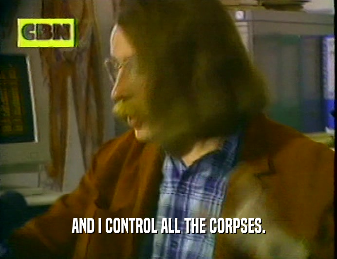 AND I CONTROL ALL THE CORPSES.  