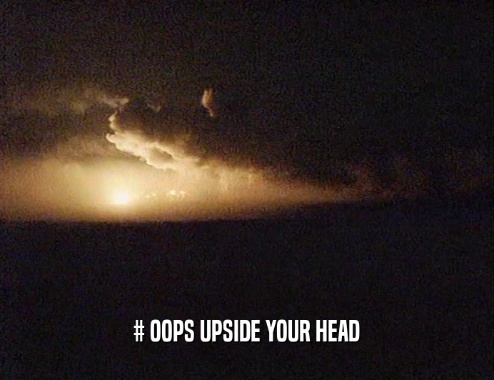 # OOPS UPSIDE YOUR HEAD  