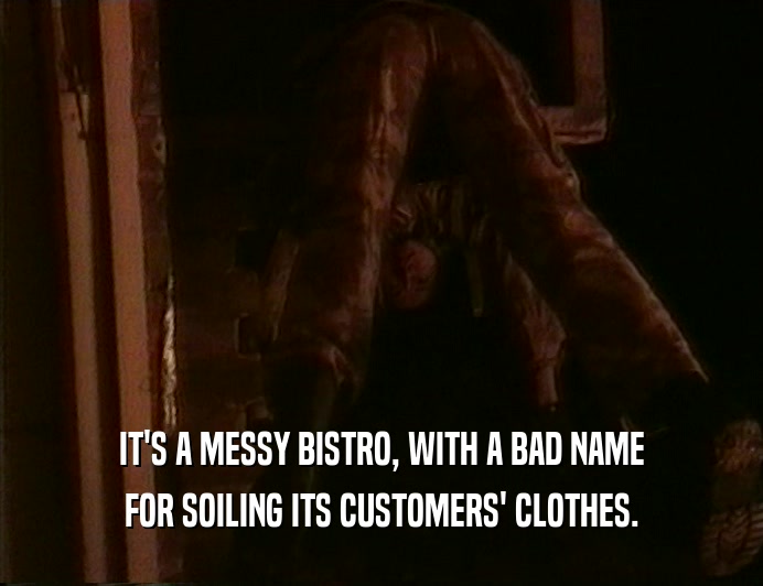 IT'S A MESSY BISTRO, WITH A BAD NAME
 FOR SOILING ITS CUSTOMERS' CLOTHES.
 
