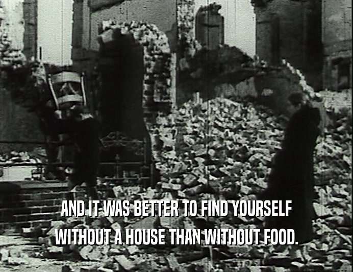 AND IT WAS BETTER TO FIND YOURSELF
 WITHOUT A HOUSE THAN WITHOUT FOOD.
 