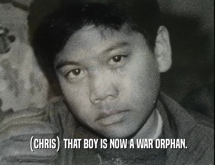 (CHRIS) THAT BOY IS NOW A WAR ORPHAN.
  