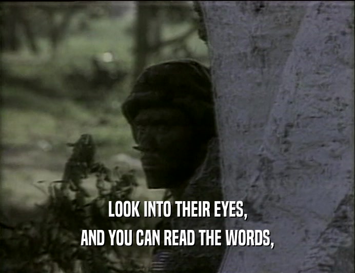 LOOK INTO THEIR EYES,
 AND YOU CAN READ THE WORDS,
 