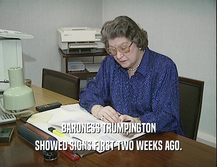 BARONESS TRUMPINGTON
 SHOWED SIGNS FIRST TWO WEEKS AGO.
 