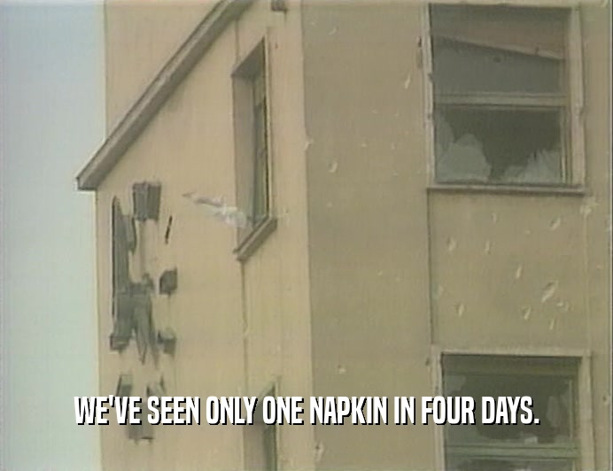 WE'VE SEEN ONLY ONE NAPKIN IN FOUR DAYS.  
