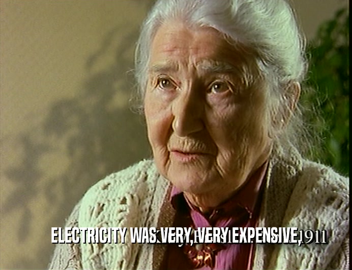 ELECTRICITY WAS VERY, VERY EXPENSIVE,
  