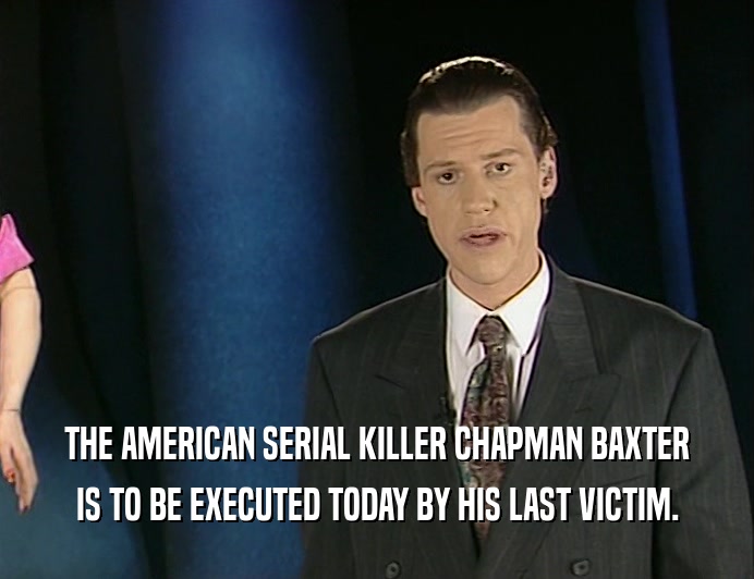 THE AMERICAN SERIAL KILLER CHAPMAN BAXTER
 IS TO BE EXECUTED TODAY BY HIS LAST VICTIM.
 