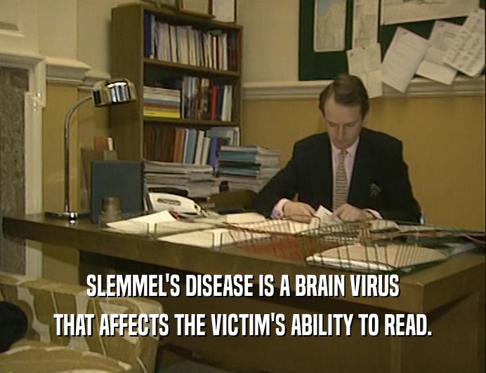 SLEMMEL'S DISEASE IS A BRAIN VIRUS
 THAT AFFECTS THE VICTIM'S ABILITY TO READ.
 