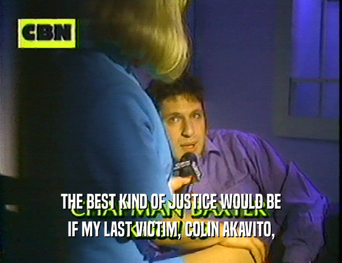 THE BEST KIND OF JUSTICE WOULD BE
 IF MY LAST VICTIM, COLIN AKAVITO,
 