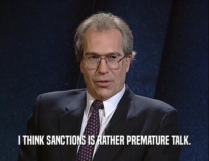 I THINK SANCTIONS IS RATHER PREMATURE TALK.  