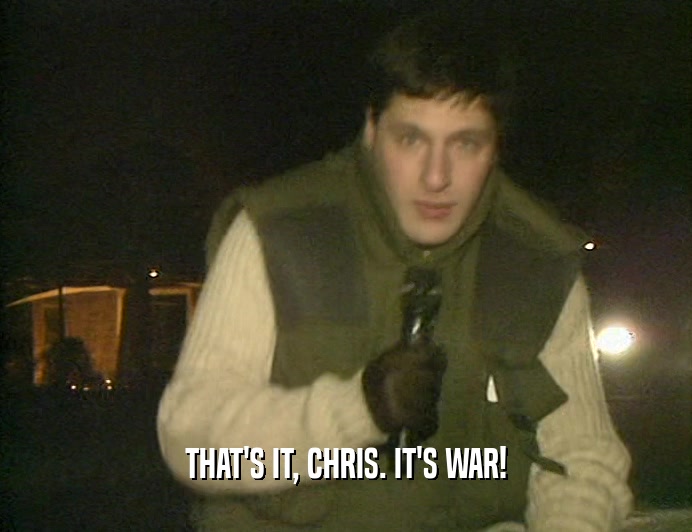 THAT'S IT, CHRIS. IT'S WAR!  