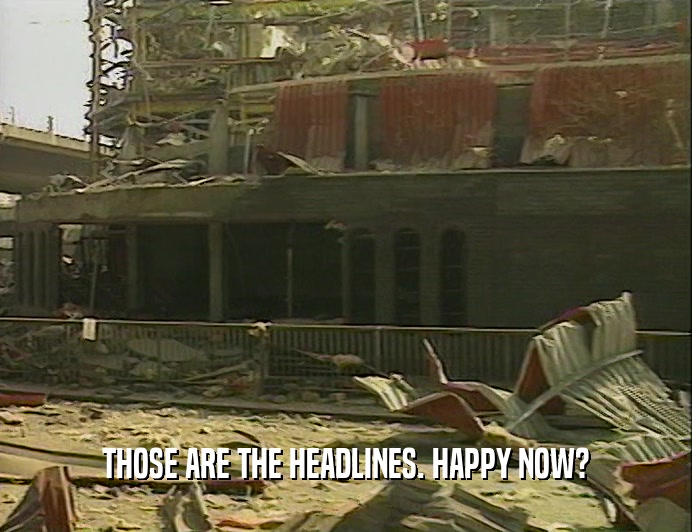 THOSE ARE THE HEADLINES. HAPPY NOW?  