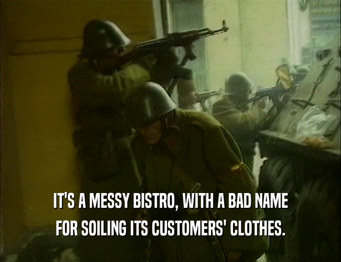 IT'S A MESSY BISTRO, WITH A BAD NAME
 FOR SOILING ITS CUSTOMERS' CLOTHES.
 
