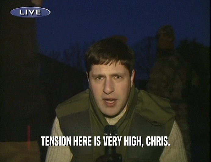TENSION HERE IS VERY HIGH, CHRIS.  