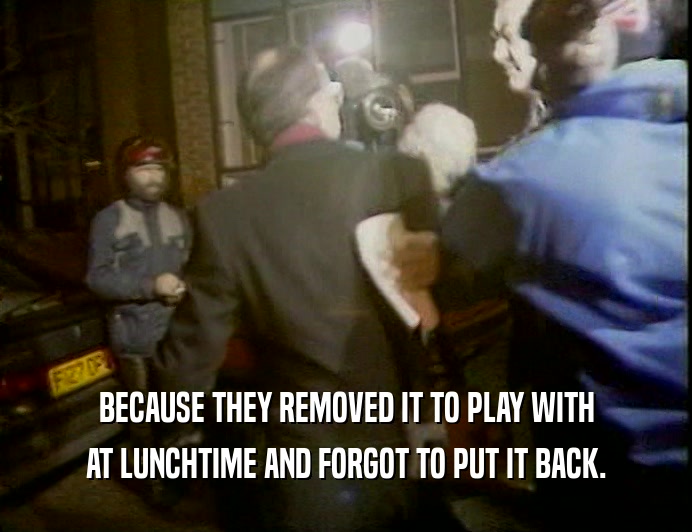 BECAUSE THEY REMOVED IT TO PLAY WITH AT LUNCHTIME AND FORGOT TO PUT IT BACK. 