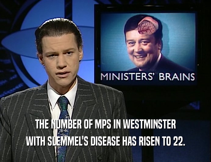 THE NUMBER OF MPS IN WESTMINSTER
 WITH SLEMMEL'S DISEASE HAS RISEN TO 22.
 