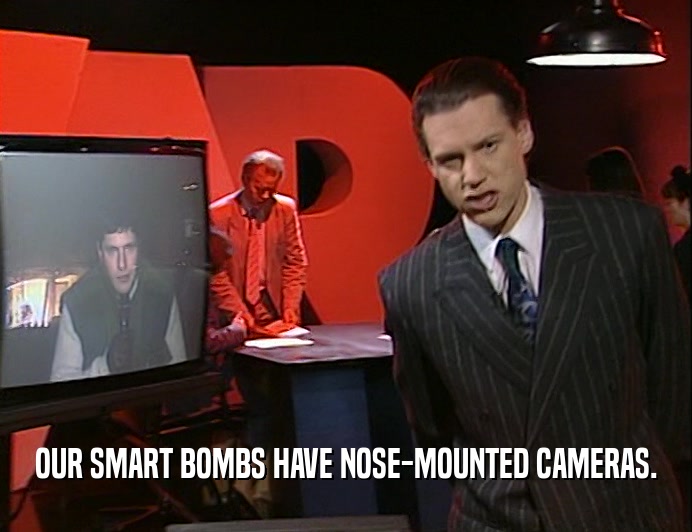 OUR SMART BOMBS HAVE NOSE-MOUNTED CAMERAS.  