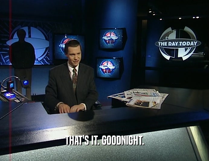 THAT'S IT. GOODNIGHT.  