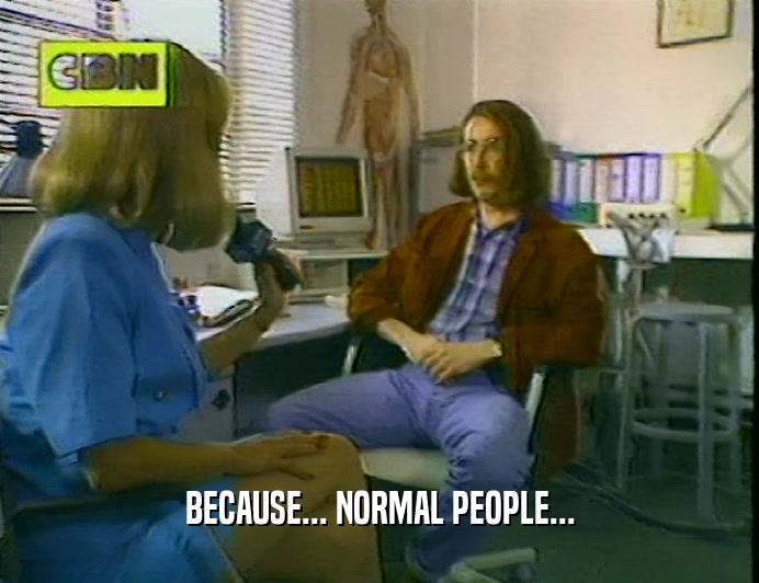 BECAUSE... NORMAL PEOPLE...  