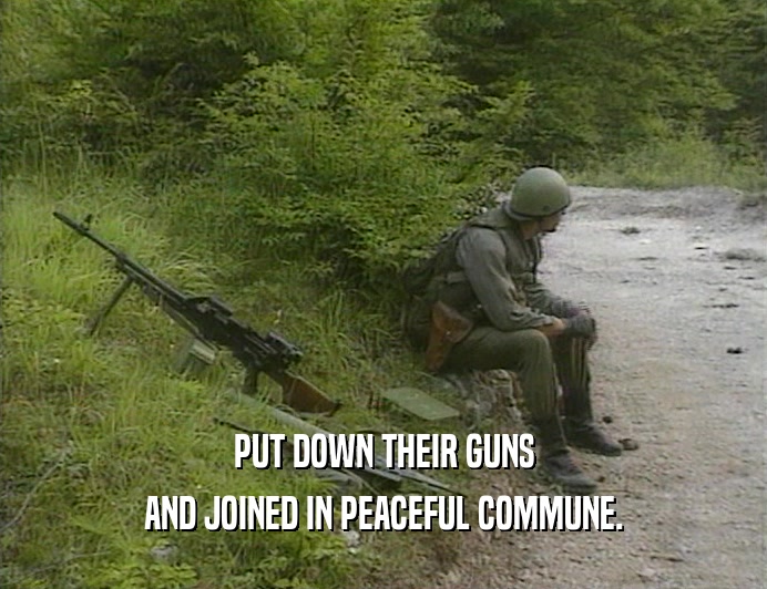PUT DOWN THEIR GUNS
 AND JOINED IN PEACEFUL COMMUNE.
 
