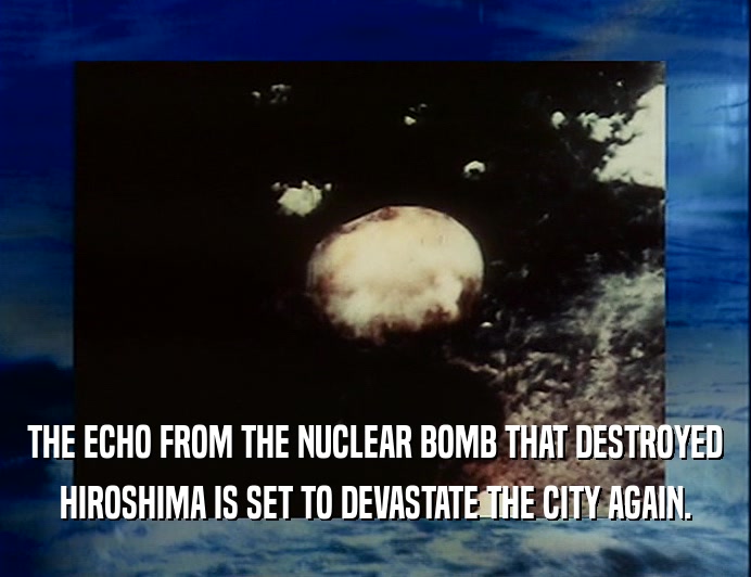 THE ECHO FROM THE NUCLEAR BOMB THAT DESTROYED HIROSHIMA IS SET TO DEVASTATE THE CITY AGAIN. 