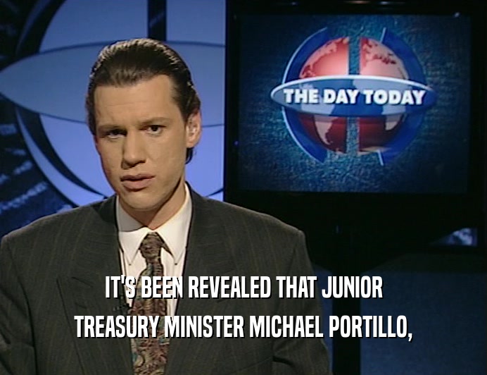 IT'S BEEN REVEALED THAT JUNIOR
 TREASURY MINISTER MICHAEL PORTILLO,
 