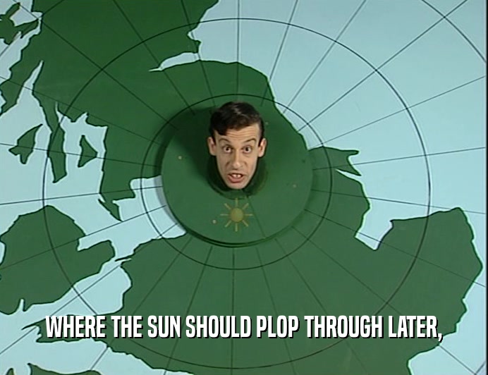 WHERE THE SUN SHOULD PLOP THROUGH LATER,  