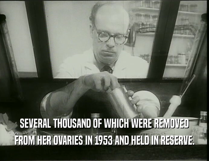 SEVERAL THOUSAND OF WHICH WERE REMOVED
 FROM HER OVARIES IN 1953 AND HELD IN RESERVE.
 