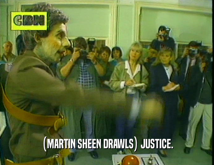(MARTIN SHEEN DRAWLS) JUSTICE.  