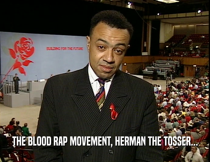 THE BLOOD RAP MOVEMENT, HERMAN THE TOSSER...
  