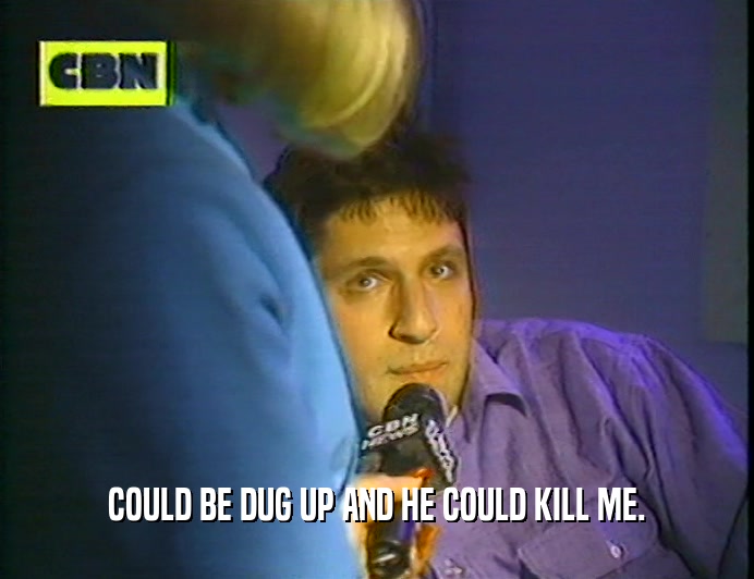COULD BE DUG UP AND HE COULD KILL ME.  